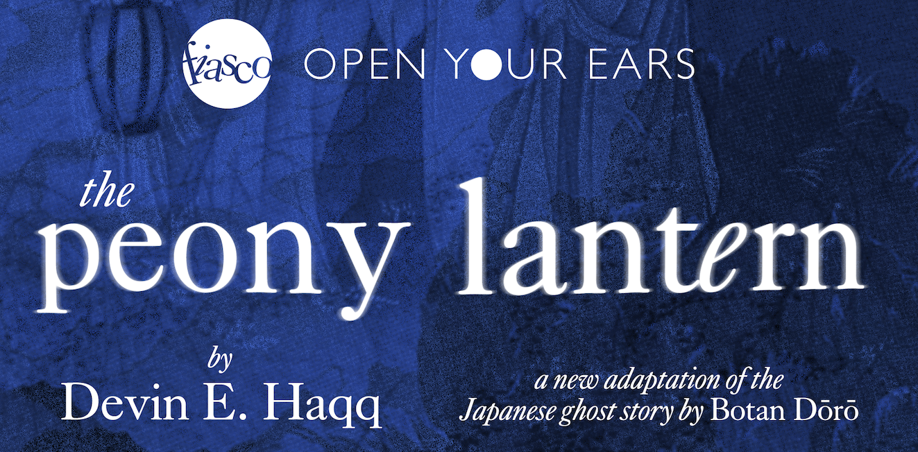 Campaign cover image for Fiasco Theater presents an OPEN YOUR EARS reading of THE PEONY LANTERN by Devin E. Haqq