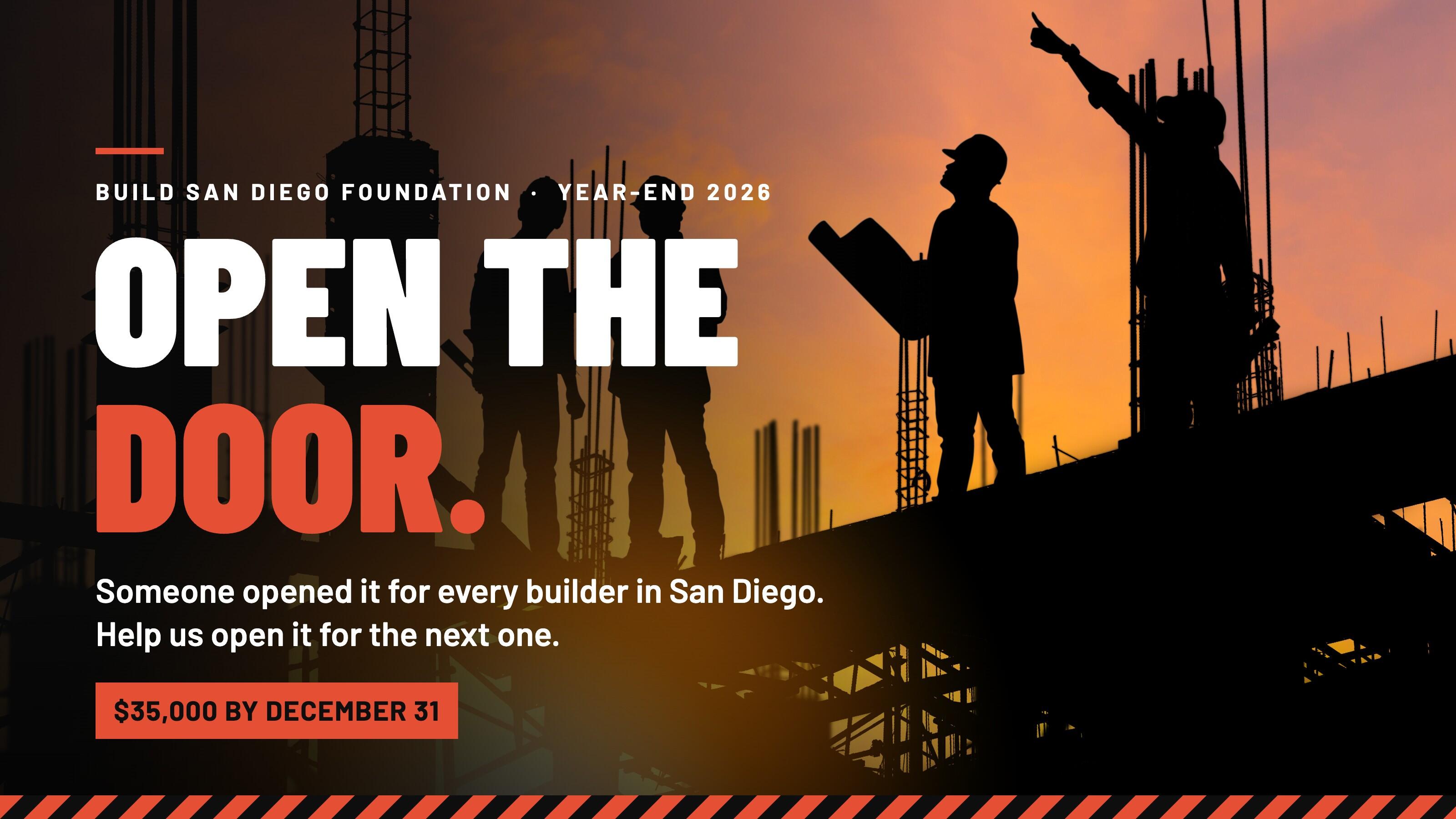 Open the Door. Build San Diego Foundation, year-end 2026. Someone opened it for every builder in San Diego. Help us open it for the next one. $35,000 by December 31.