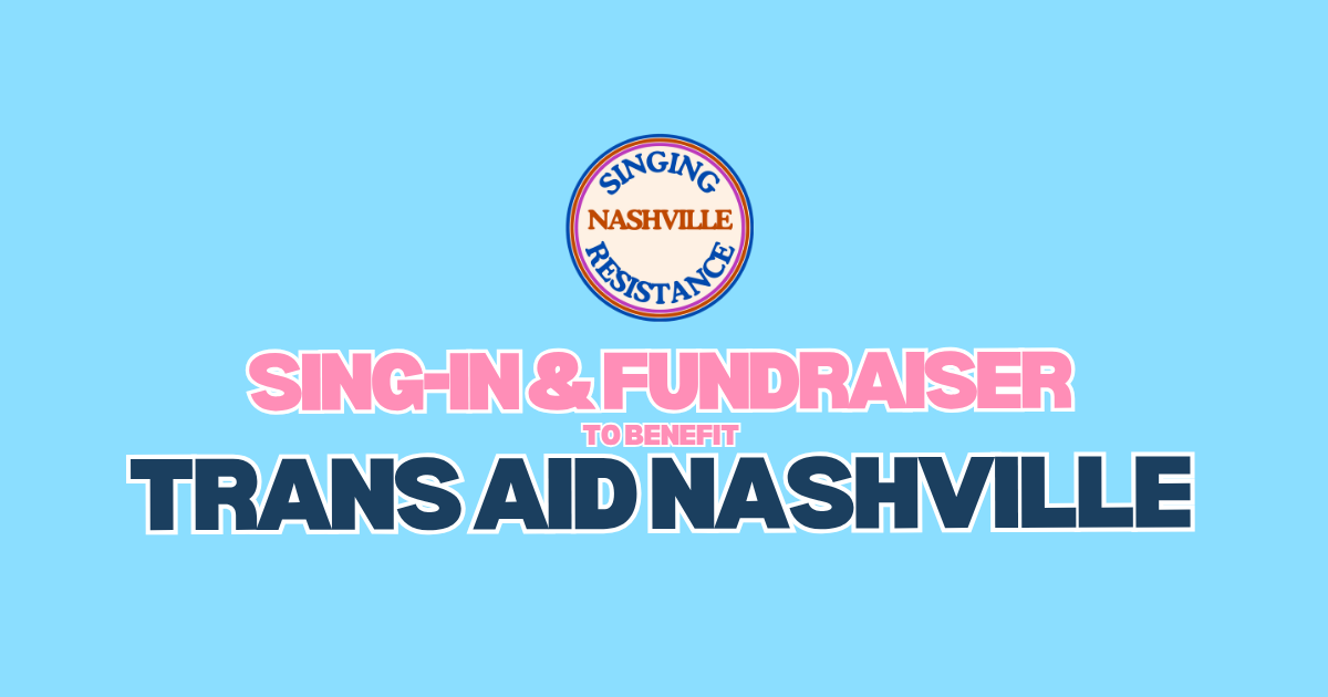 Singing Resistance Nashville x Trans Aid Nashville, in partnership with Unmanageable Arts